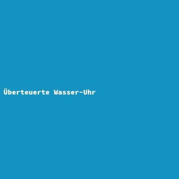 &Uuml;berteuerte Wasser-Uhr