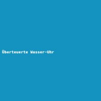 &Uuml;berteuerte Wasser-Uhr
