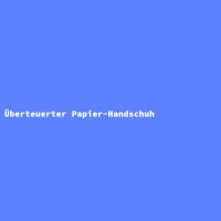 &Uuml;berteuerter Papier-Handschuh