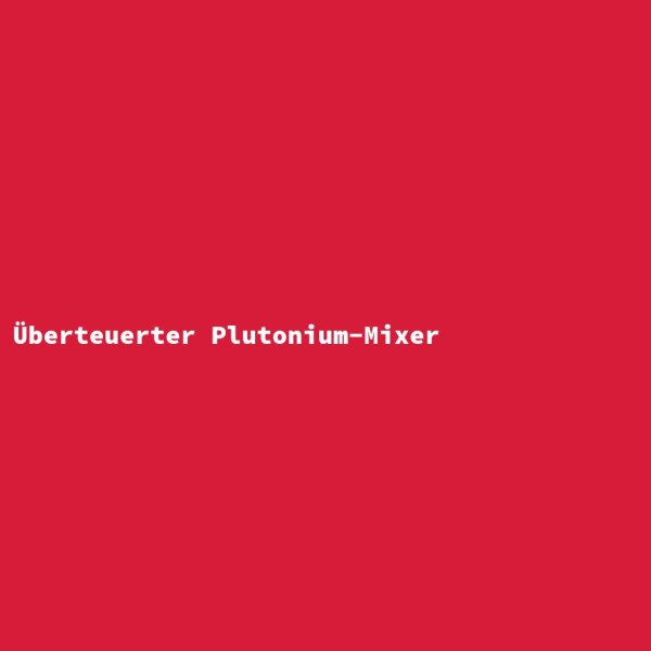 &Uuml;berteuerter Plutonium-Mixer
