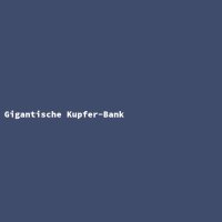 Gigantische Kupfer-Bank