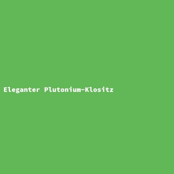 Eleganter Plutonium-Klositz
