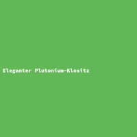 Eleganter Plutonium-Klositz