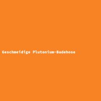 Geschmeidige Plutonium-Badehose