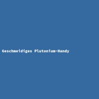 Geschmeidiges Plutonium-Handy