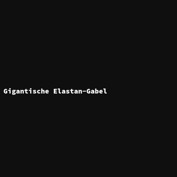 Gigantische Elastan-Gabel