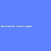&Uuml;berteuerter Granit-Lappen