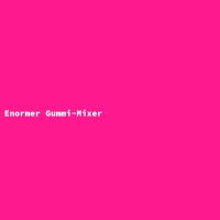 Enormer Gummi-Mixer