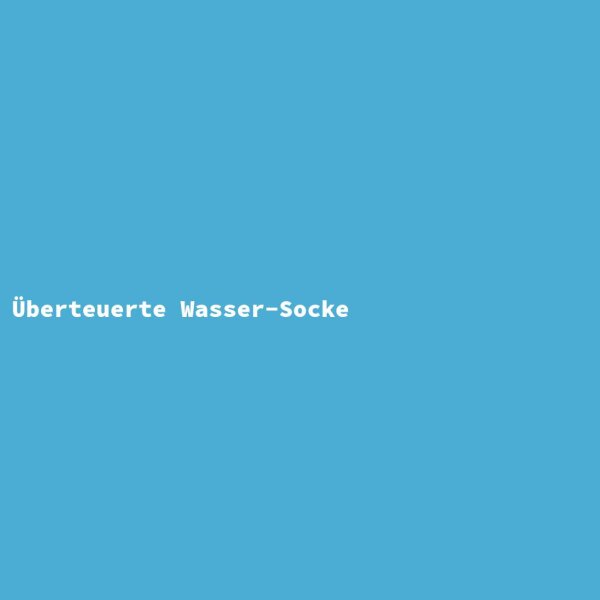 &Uuml;berteuerte Wasser-Socke