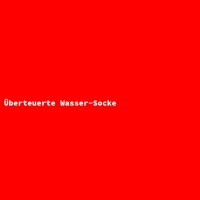&Uuml;berteuerte Wasser-Socke