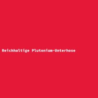 Reichhaltige Plutonium-Unterhose