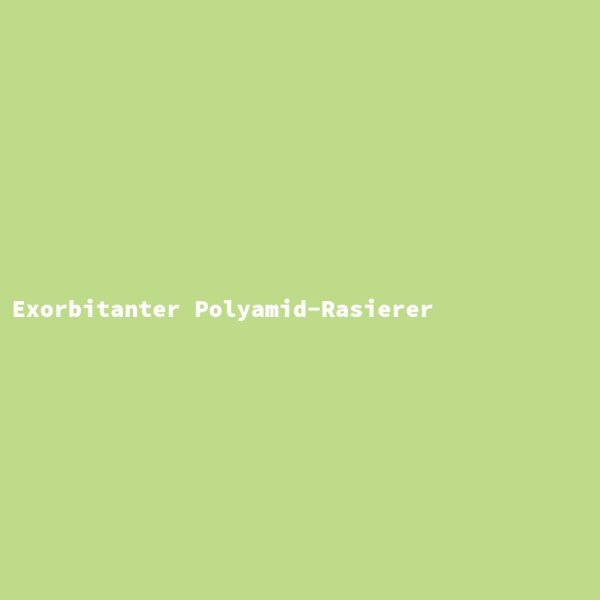 Exorbitanter Polyamid-Rasierer