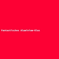 Fantastisches Aluminium-Glas