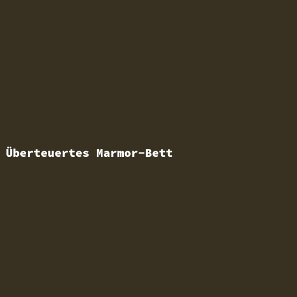&Uuml;berteuertes Marmor-Bett