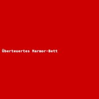 &Uuml;berteuertes Marmor-Bett