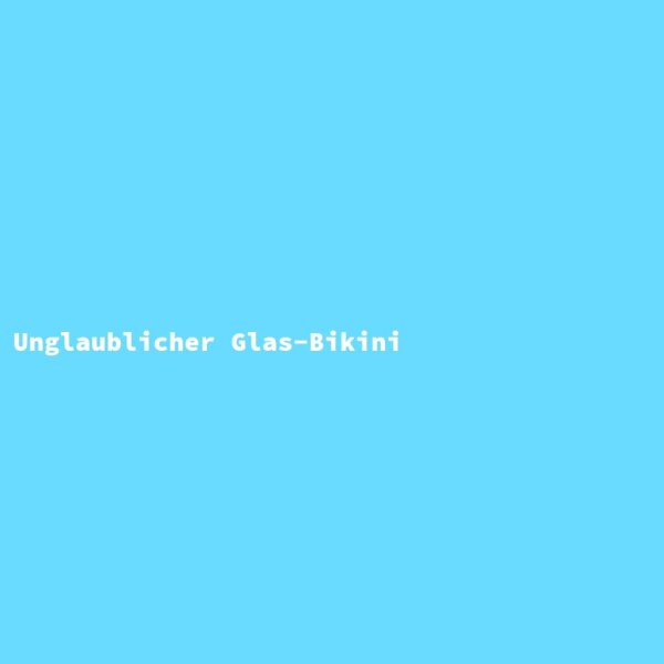 Unglaublicher Glas-Bikini
