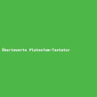 &Uuml;berteuerte Plutonium-Tastatur