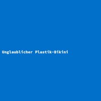 Unglaublicher Plastik-Bikini