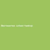 &Uuml;berteuertes Leinen-Tanktop