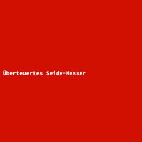 &Uuml;berteuertes Seide-Messer