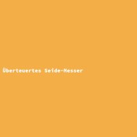 &Uuml;berteuertes Seide-Messer