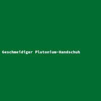 Geschmeidiger Plutonium-Handschuh
