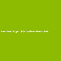 Geschmeidiger Plutonium-Handschuh