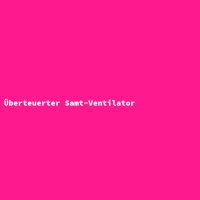 &Uuml;berteuerter Samt-Ventilator