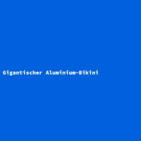 Gigantischer Aluminium-Bikini