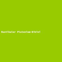 Rustikaler Plutonium-Bikini
