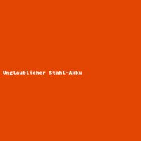 Unglaublicher Stahl-Akku