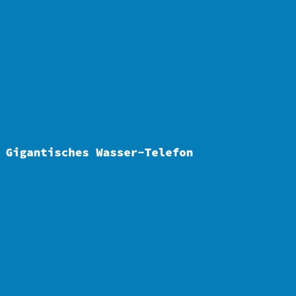 Gigantisches Wasser-Telefon