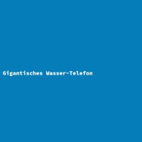 Gigantisches Wasser-Telefon