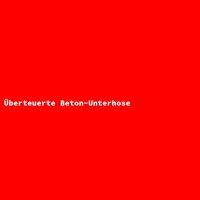 &Uuml;berteuerte Beton-Unterhose