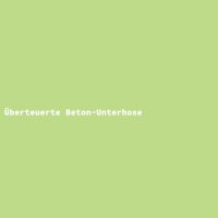 &Uuml;berteuerte Beton-Unterhose