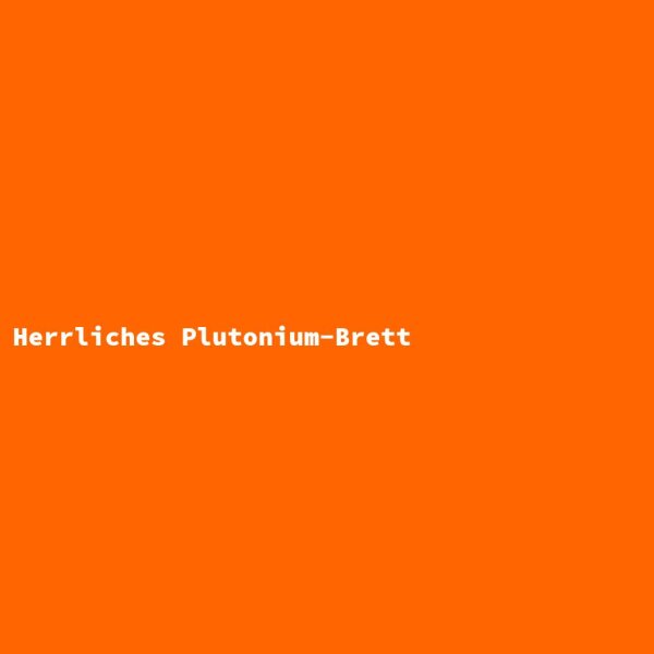 Herrliches Plutonium-Brett