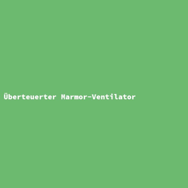 &Uuml;berteuerter Marmor-Ventilator