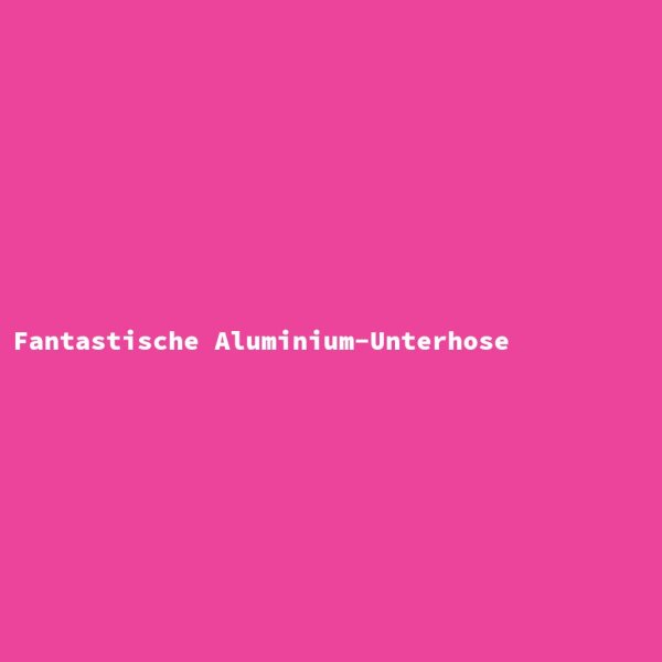 Fantastische Aluminium-Unterhose