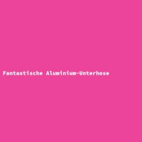 Fantastische Aluminium-Unterhose