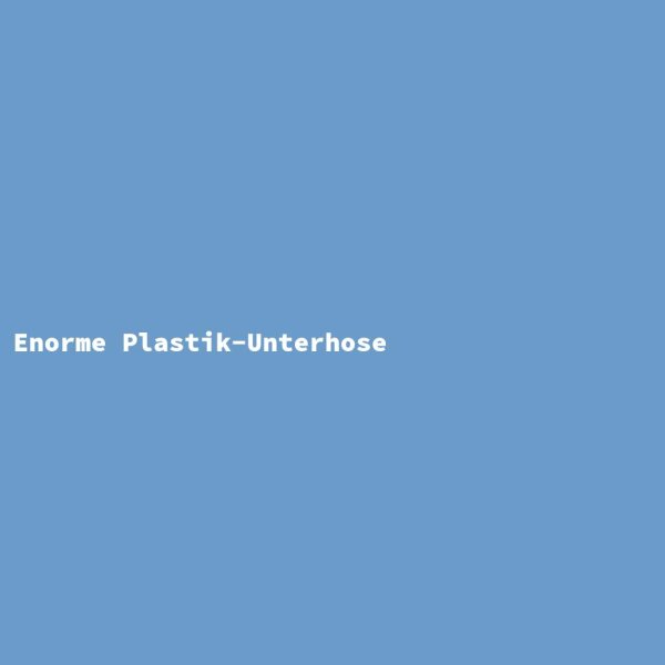 Enorme Plastik-Unterhose