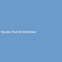 Enorme Plastik-Unterhose