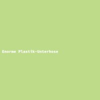 Enorme Plastik-Unterhose