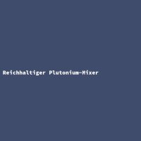 Reichhaltiger Plutonium-Mixer