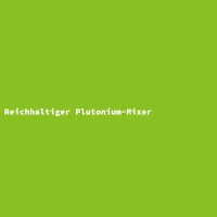 Reichhaltiger Plutonium-Mixer