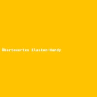 &Uuml;berteuertes Elastan-Handy