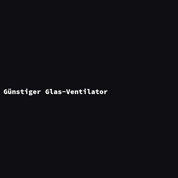 G&uuml;nstiger Glas-Ventilator
