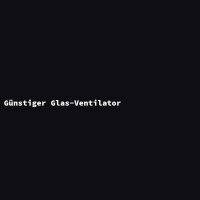 G&uuml;nstiger Glas-Ventilator