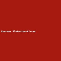 Enormes Plutonium-Kissen