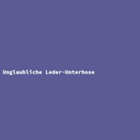 Unglaubliche Leder-Unterhose