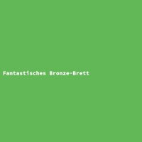 Fantastisches Bronze-Brett